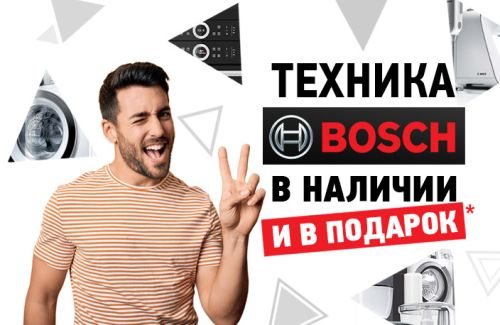 Техника BOSCH в наличии и в подарок!